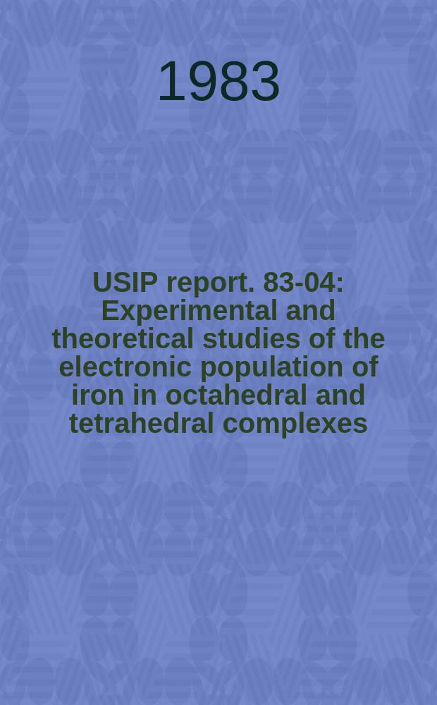USIP report. 83-04 : Experimental and theoretical studies of the electronic population of iron in octahedral and tetrahedral complexes