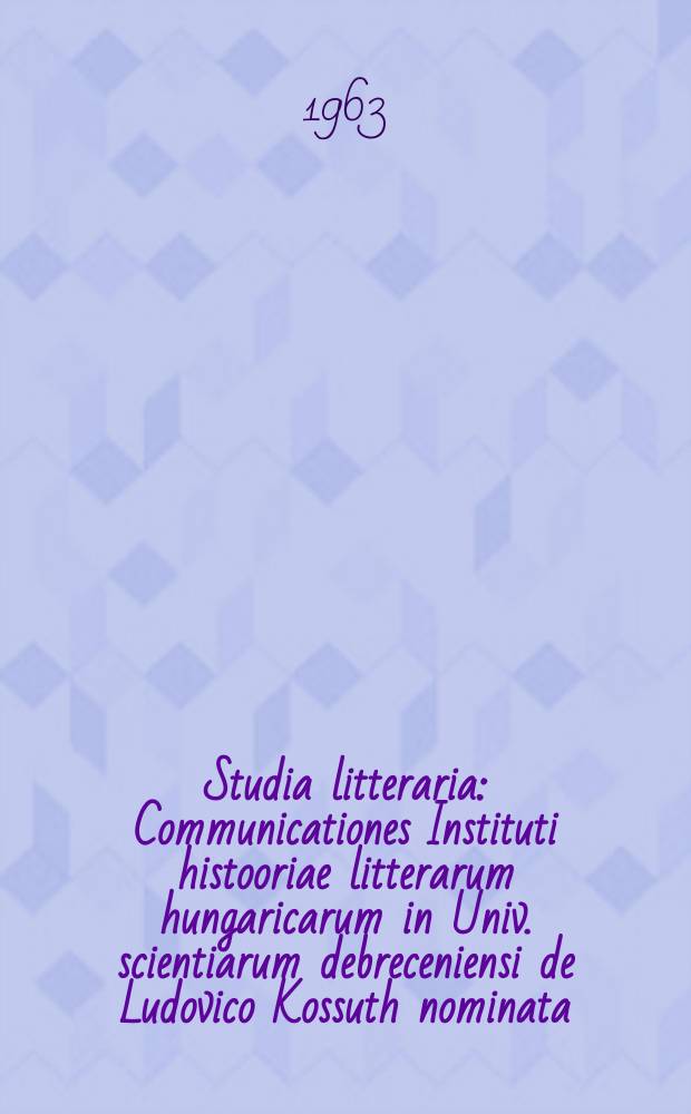 Studia litteraria : Communicationes Instituti histooriae litterarum hungaricarum in Univ. scientiarum debreceniensi de Ludovico Kossuth nominata