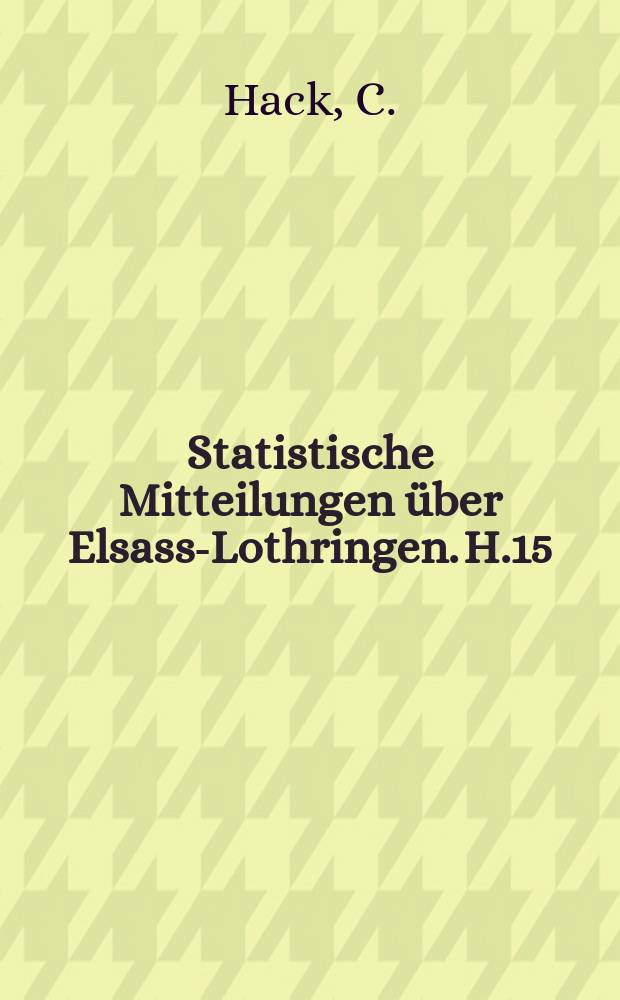 Statistische Mitteilungen &uuml;ber Elsass-Lothringen. H.15 : Die Gewerbe in Elsass-Lothringen nach...