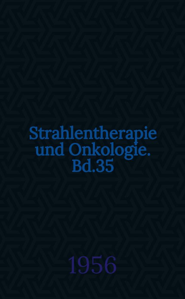 Strahlentherapie und Onkologie. Bd.35 : Strahlenforschung und Strahlenbehandlung