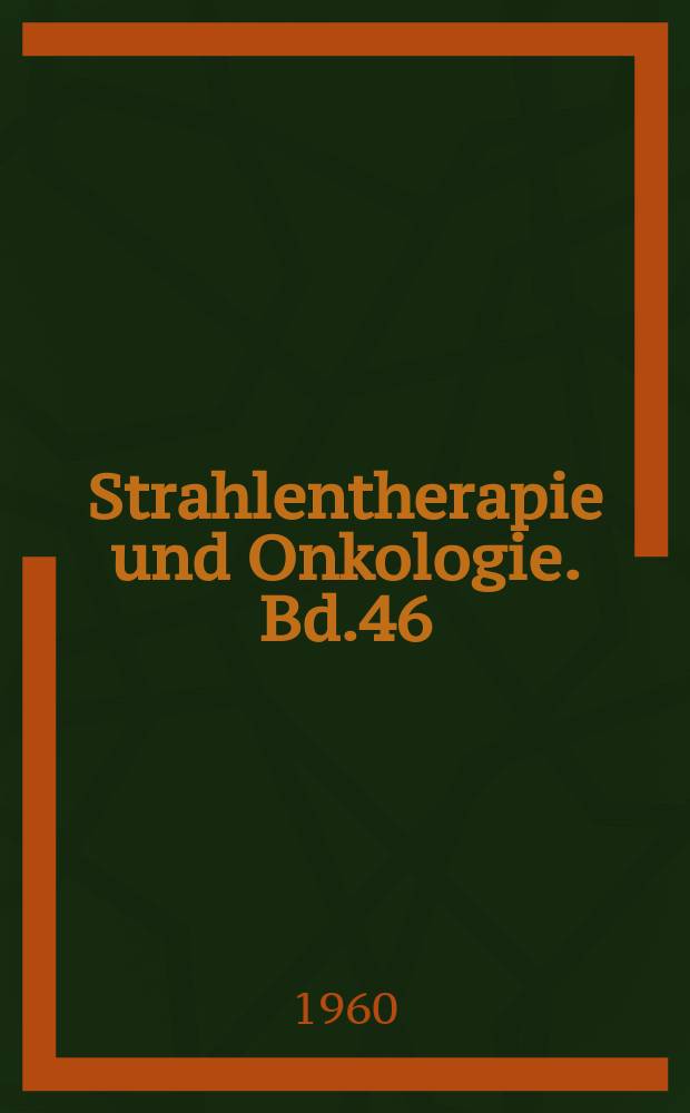 Strahlentherapie und Onkologie. Bd.46 : Strahlenforschung und Strahlenbehandlung