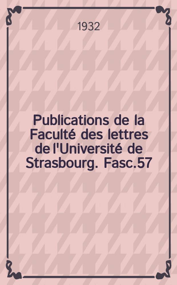 Publications de la Faculté des lettres de l'Université de Strasbourg. Fasc.57 : Goethe Etudes publiées pour le centenaire de sa mort par l'Université de Strasbourg