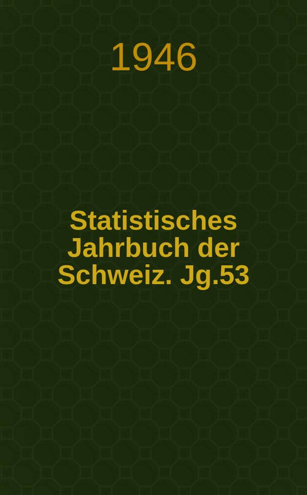 Statistisches Jahrbuch der Schweiz. Jg.53 : 1944