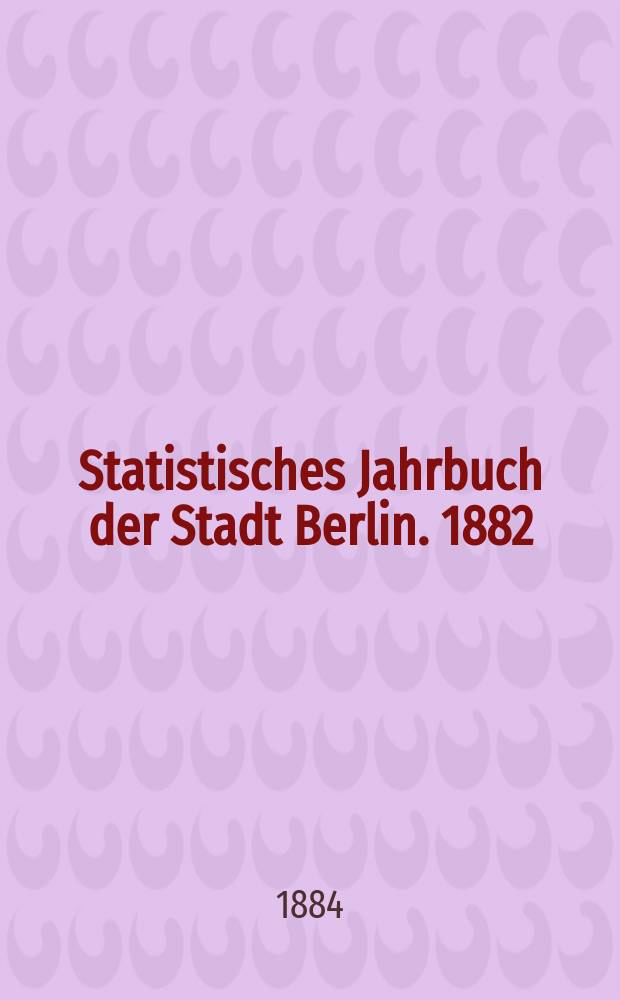 Statistisches Jahrbuch der Stadt Berlin. 1882