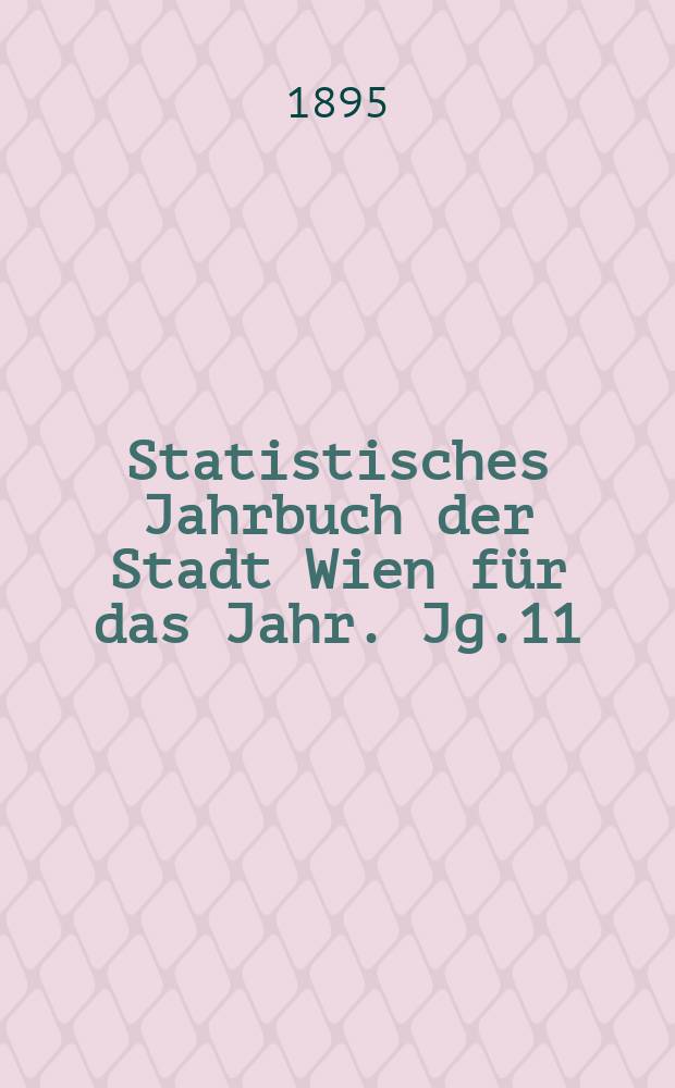 Statistisches Jahrbuch der Stadt Wien f&uuml;r das Jahr. Jg.11 : 1893