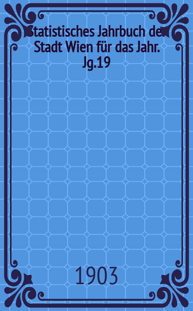 Statistisches Jahrbuch der Stadt Wien für das Jahr. Jg.19 : 1901