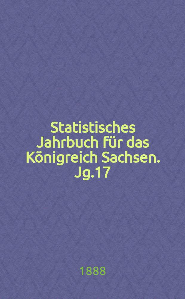 Statistisches Jahrbuch für das Königreich Sachsen. [Jg.17] : 1889