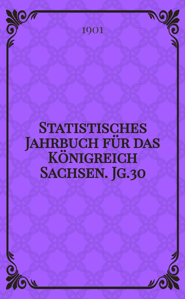 Statistisches Jahrbuch f&uuml;r das K&ouml;nigreich Sachsen. [Jg.30] : 1902