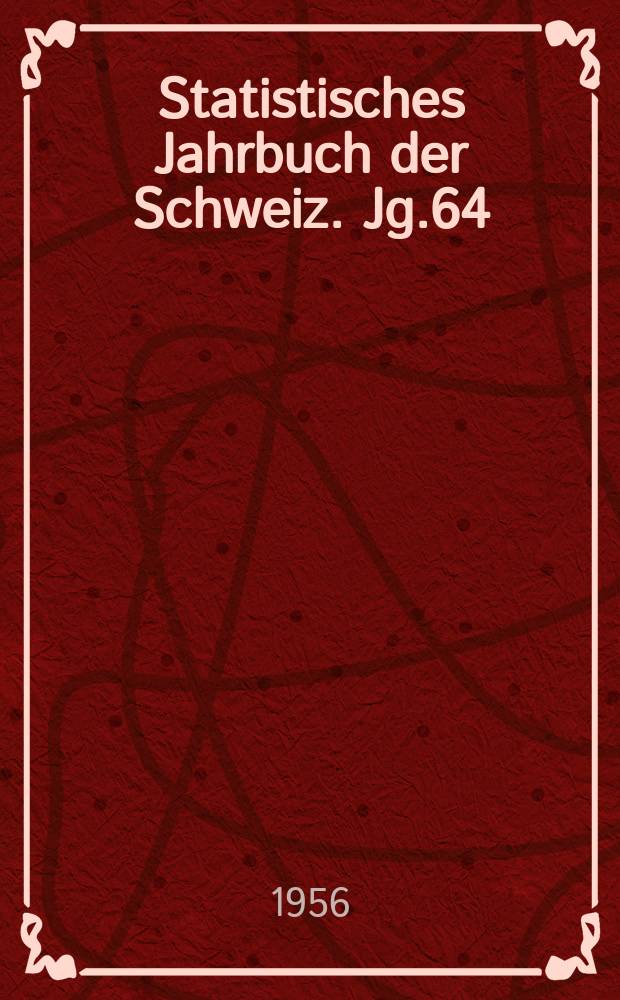 Statistisches Jahrbuch der Schweiz. Jg.64 : 1955