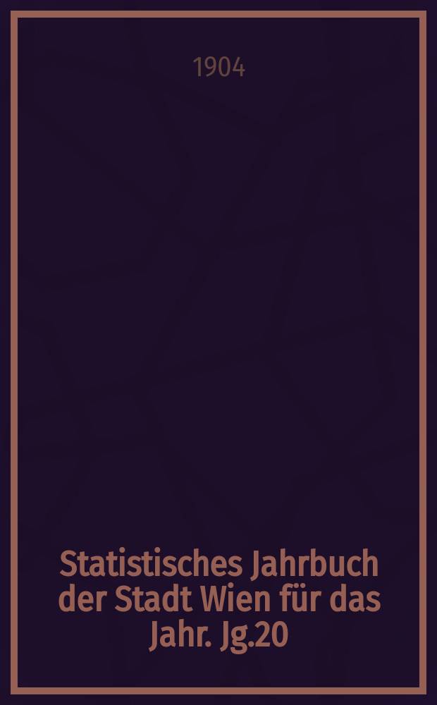 Statistisches Jahrbuch der Stadt Wien für das Jahr. Jg.20 : 1902