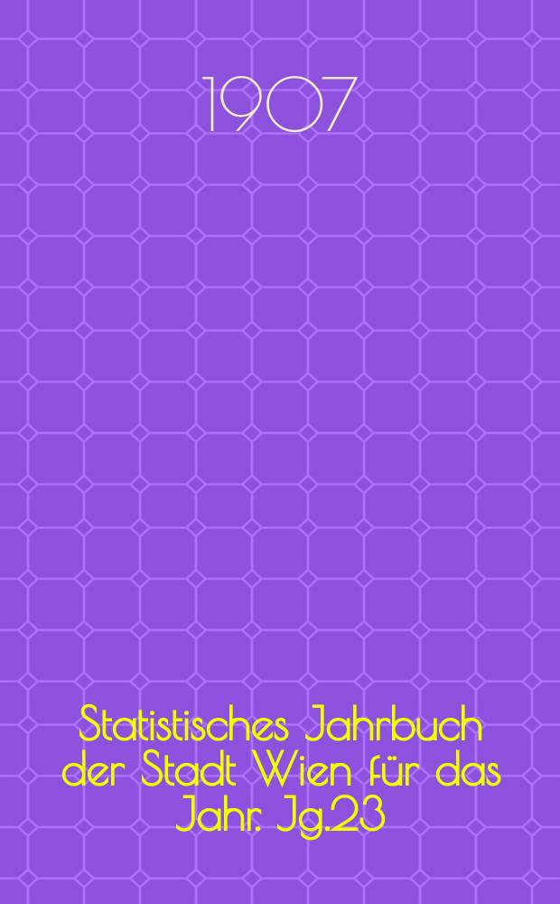Statistisches Jahrbuch der Stadt Wien für das Jahr. Jg.23 : 1905