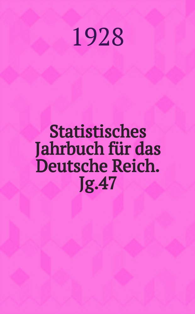 Statistisches Jahrbuch für das Deutsche Reich. Jg.47 : 1928