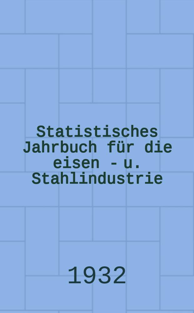 Statistisches Jahrbuch für die eisen - u. Stahlindustrie : Dusseldorf verl. Stahlindustrie