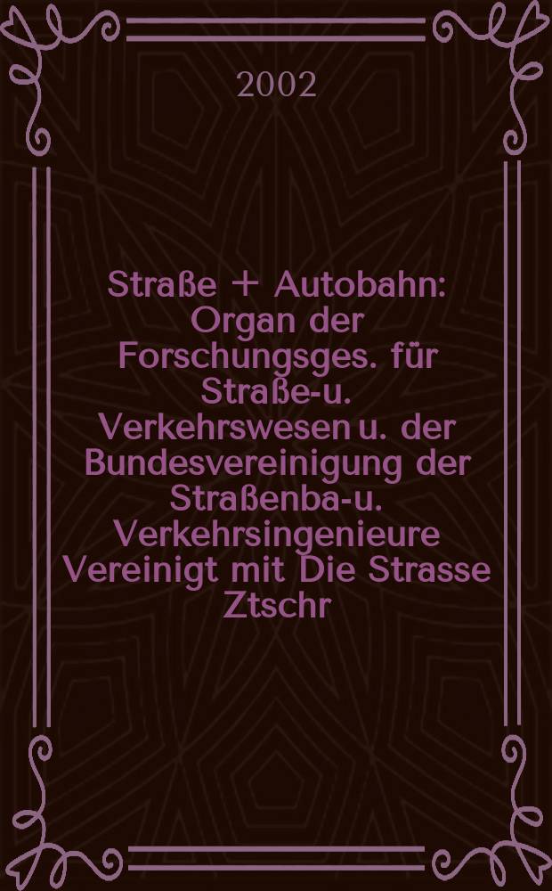 Stra&szlig;e + Autobahn : Organ der Forschungsges. f&uuml;r Stra&szlig;en- u. Verkehrswesen u. der Bundesvereinigung der Stra&szlig;enbau- u. Verkehrsingenieure Vereinigt mit Die Strasse Ztschr. f&uuml;r Forschung u. Praxis des Stra&szlig;enwesens Ztschr. f&uuml;r Stra&szlig;en- u. Br&uuml;ckenbau . Stra&szlig;enplanung. Stra&szlig;enbetribstechnik. Jg.53 2002, №11