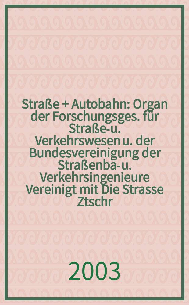 Stra&szlig;e + Autobahn : Organ der Forschungsges. f&uuml;r Stra&szlig;en- u. Verkehrswesen u. der Bundesvereinigung der Stra&szlig;enbau- u. Verkehrsingenieure Vereinigt mit Die Strasse Ztschr. f&uuml;r Forschung u. Praxis des Stra&szlig;enwesens Ztschr. f&uuml;r Stra&szlig;en- u. Br&uuml;ckenbau . Stra&szlig;enplanung. Stra&szlig;enbetribstechnik. Jg.54 2003, №7