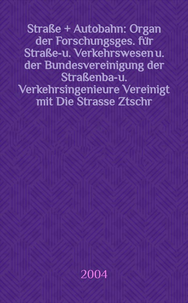 Stra&szlig;e + Autobahn : Organ der Forschungsges. f&uuml;r Stra&szlig;en- u. Verkehrswesen u. der Bundesvereinigung der Stra&szlig;enbau- u. Verkehrsingenieure Vereinigt mit Die Strasse Ztschr. f&uuml;r Forschung u. Praxis des Stra&szlig;enwesens Ztschr. f&uuml;r Stra&szlig;en- u. Br&uuml;ckenbau . Stra&szlig;enplanung. Stra&szlig;enbetribstechnik. Jg.55 2004, №7