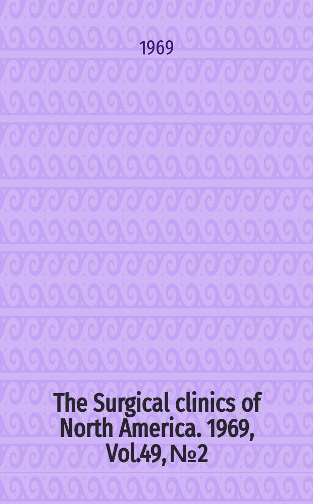 The Surgical clinics of North America. 1969, Vol.49, №2 : Problems in surgical oncology (Memorial hospital number)