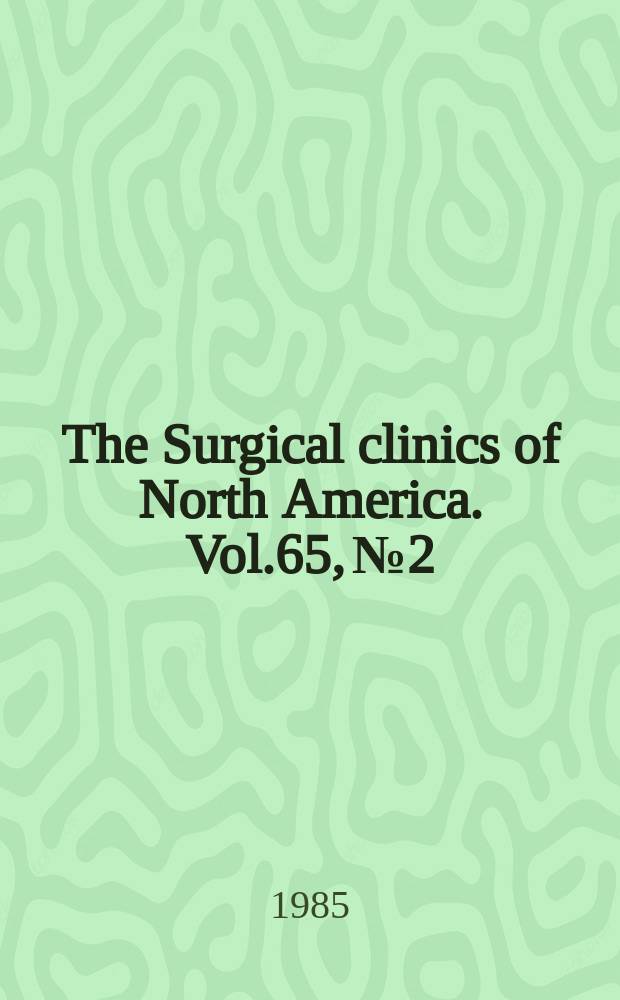 The Surgical clinics of North America. Vol.65, №2 : Symposium on surgical practice at the Lahey clinic