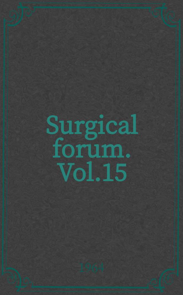 Surgical forum. Vol.15 : Proceedings of the 20th Annual session s of the Forum on fundamental surgical problems, 50th Clinical congress of the American college of surgeons, Chicago, Ill., Oct. 1964