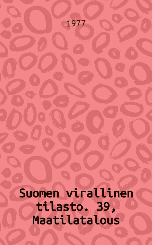 Suomen virallinen tilasto. 39, Maatilatalous : Maatilatalouden yritys- ja tulotilasto