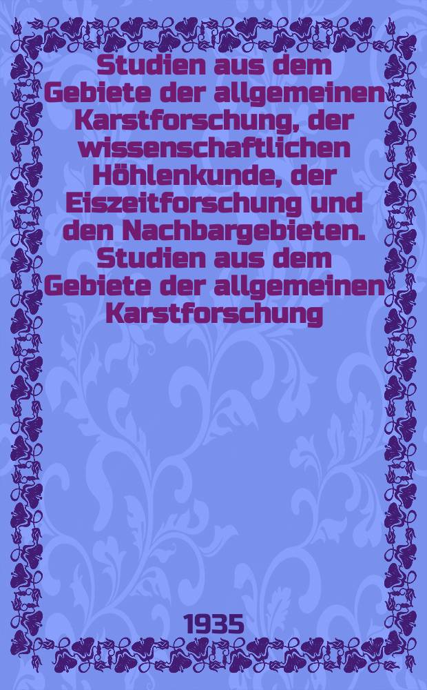 Studien aus dem Gebiete der allgemeinen Karstforschung, der wissenschaftlichen H&ouml;hlenkunde, der Eiszeitforschung und den Nachbargebieten. Studien aus dem Gebiete der allgemeinen Karstforschung, der wissenschaftlichen H&ouml;hlenkunde, der Eiszeitforschung und den Nachbargebieten
