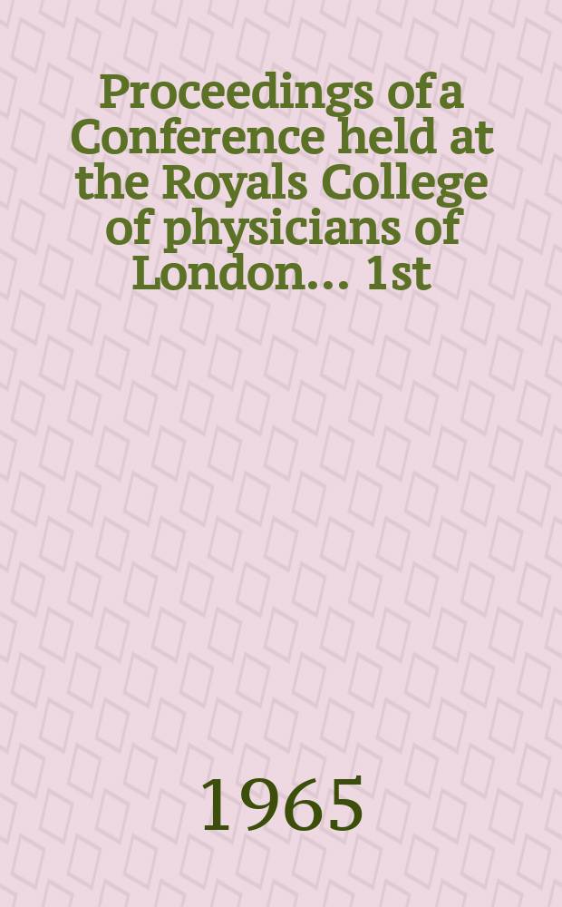 Proceedings of a Conference held at the Royals College of physicians of London ... [1st] : 1964