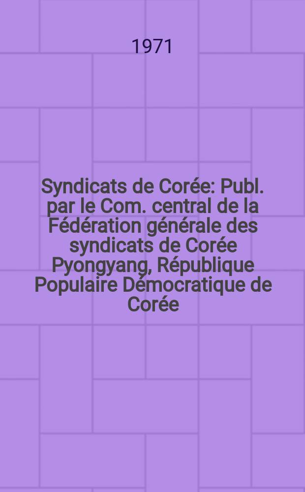 Syndicats de Corée : Publ. par le Com. central de la Fédération générale des syndicats de Corée Pyongyang, République Populaire Démocratique de Corée