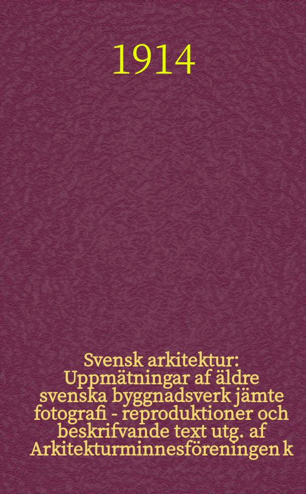 Svensk arkitektur : Uppmätningar af äldre svenska byggnadsverk jämte fotografi - reproduktioner och beskrifvande text utg. af Arkitekturminnesföreningen k. Konsthögskolan. Bd.2, H.1/2 : Byggnader
