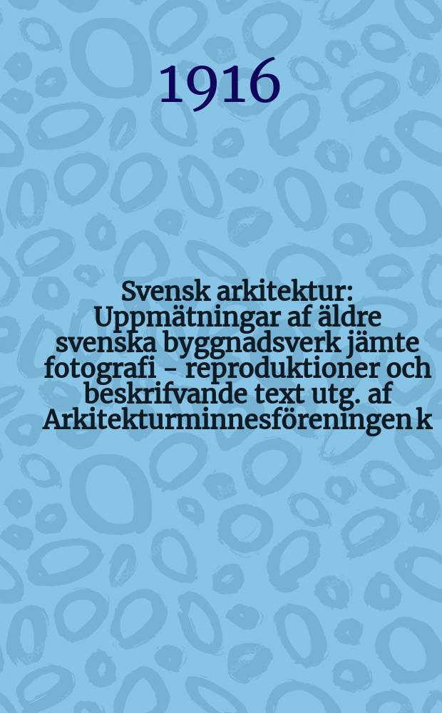 Svensk arkitektur : Uppm&auml;tningar af &auml;ldre svenska byggnadsverk j&auml;mte fotografi - reproduktioner och beskrifvande text utg. af Arkitekturminnesf&ouml;reningen k. Konsth&ouml;gskolan. Bd.2, H.1/2 : Tureholm - &Ouml;ster - Malma