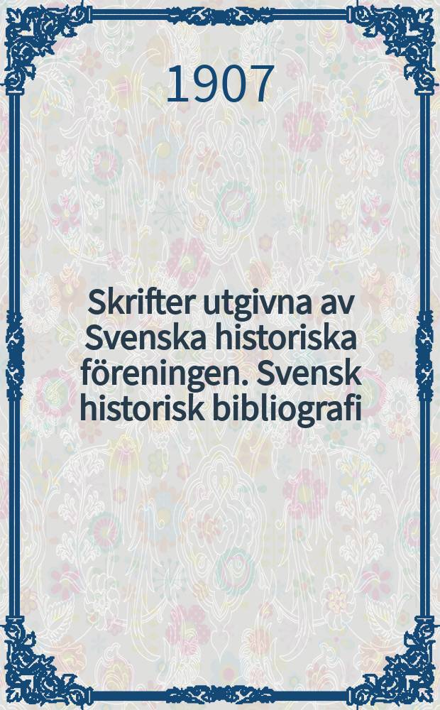 Skrifter utgivna av Svenska historiska föreningen. Svensk historisk bibliografi
