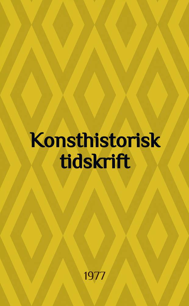 Konsthistorisk tidskrift : Revy för konst. och konstforskning utgiv. a.v. Konsthistoriska sällskapet. Årg. 46 1977, H. 4