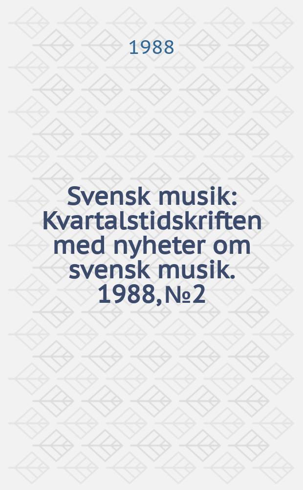 Svensk musik : Kvartalstidskriften med nyheter om svensk musik. 1988, №2