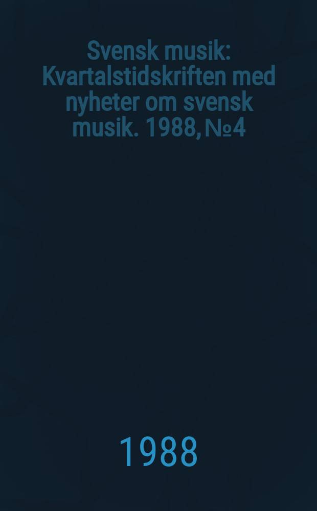 Svensk musik : Kvartalstidskriften med nyheter om svensk musik. 1988, №4