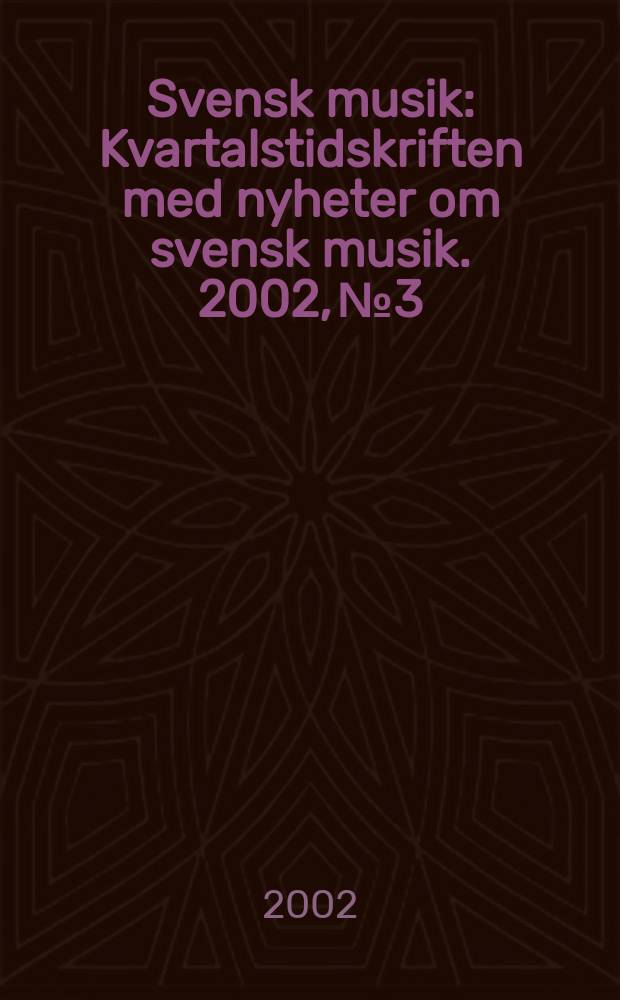 Svensk musik : Kvartalstidskriften med nyheter om svensk musik. 2002, №3