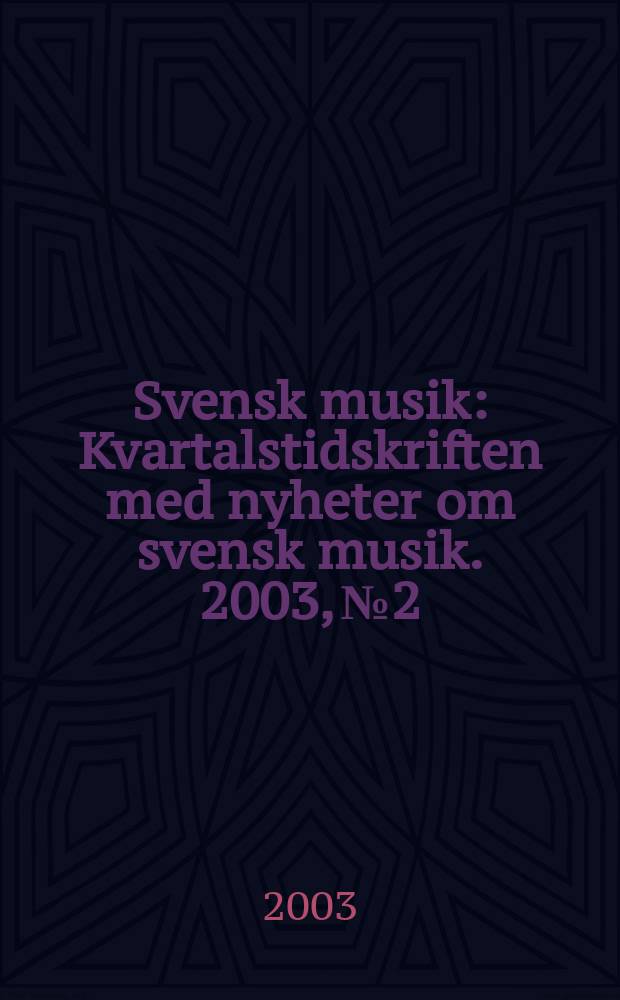 Svensk musik : Kvartalstidskriften med nyheter om svensk musik. 2003, №2