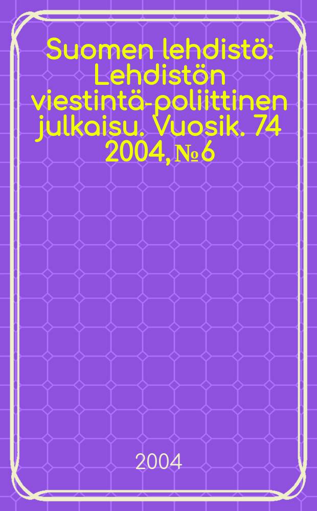 Suomen lehdistö : Lehdistön viestintä-poliittinen julkaisu. Vuosik. 74 2004, №6
