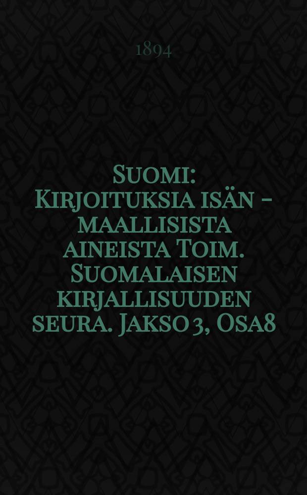 Suomi : Kirjoituksia isän - maallisista aineista Toim. Suomalaisen kirjallisuuden seura. Jakso 3, Osa8