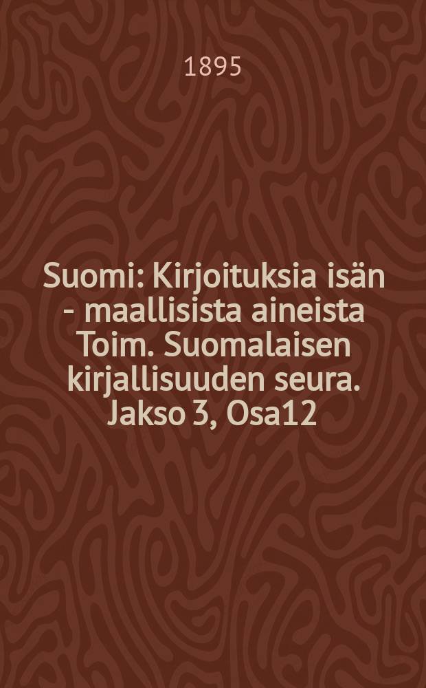 Suomi : Kirjoituksia isän - maallisista aineista Toim. Suomalaisen kirjallisuuden seura. Jakso 3, Osa12