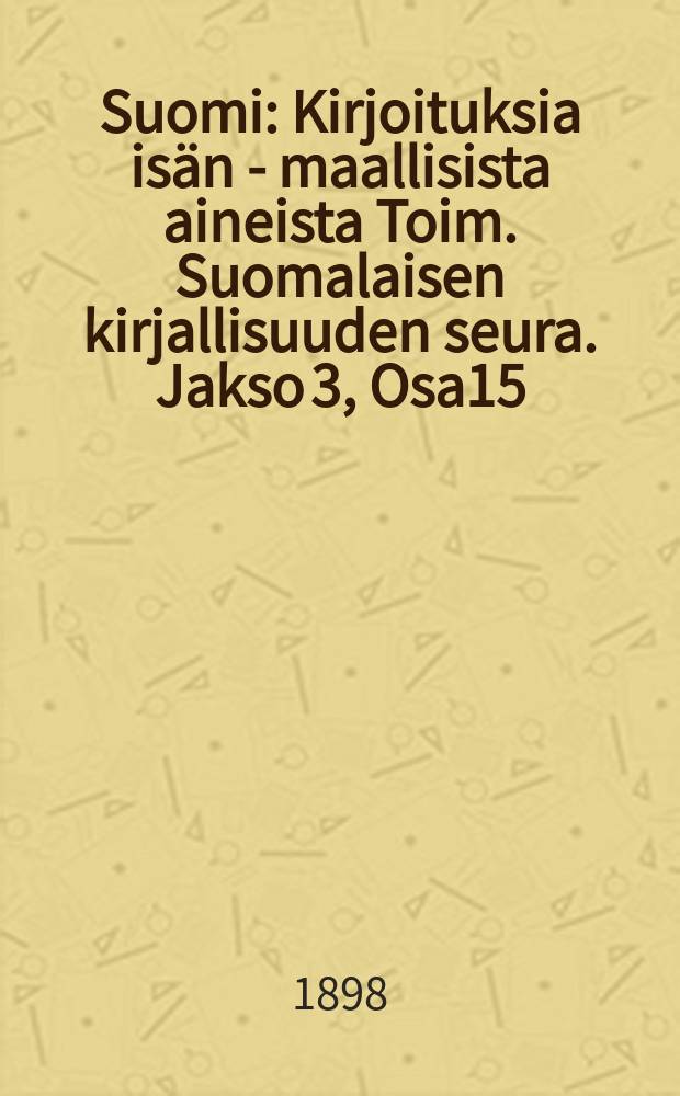 Suomi : Kirjoituksia isän - maallisista aineista Toim. Suomalaisen kirjallisuuden seura. Jakso 3, Osa15