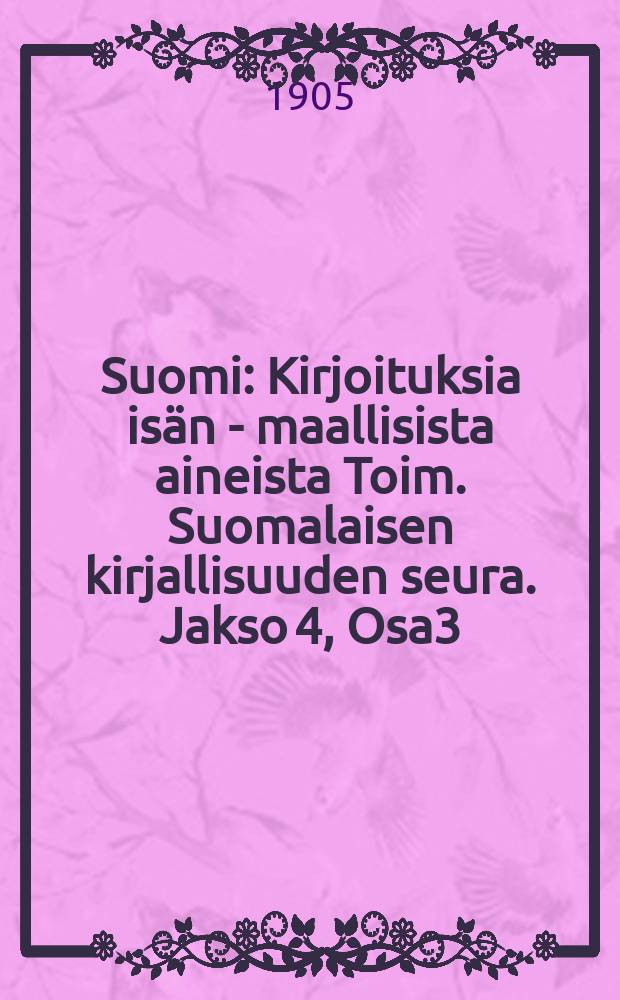 Suomi : Kirjoituksia isän - maallisista aineista Toim. Suomalaisen kirjallisuuden seura. Jakso 4, Osa3