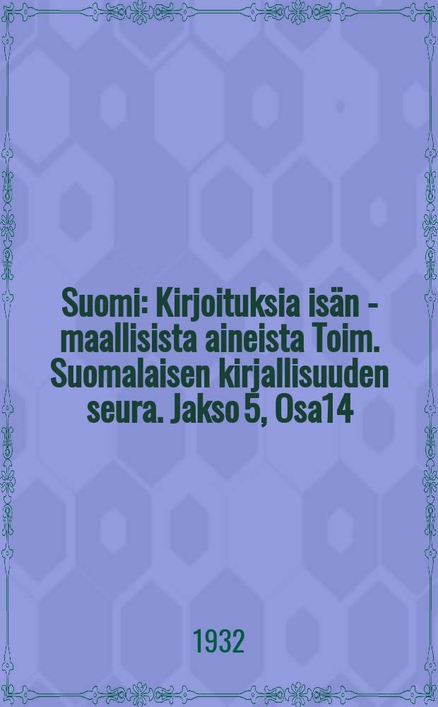 Suomi : Kirjoituksia isän - maallisista aineista Toim. Suomalaisen kirjallisuuden seura. Jakso 5, Osa14