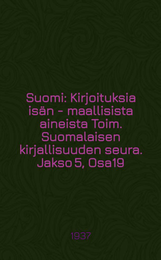 Suomi : Kirjoituksia isän - maallisista aineista Toim. Suomalaisen kirjallisuuden seura. Jakso 5, Osa19