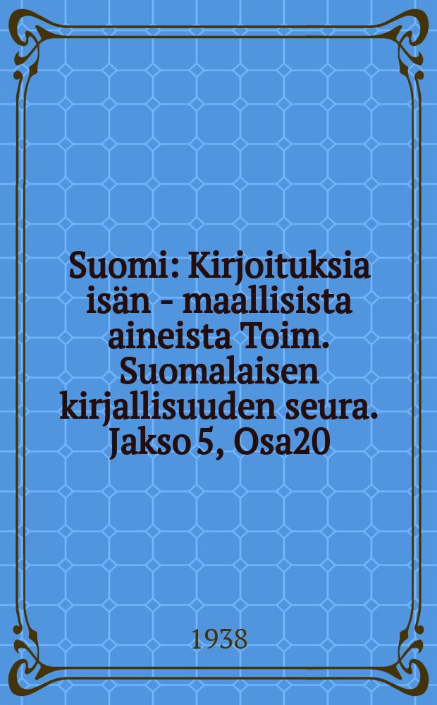 Suomi : Kirjoituksia isän - maallisista aineista Toim. Suomalaisen kirjallisuuden seura. Jakso 5, Osa20