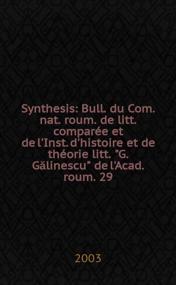 Synthesis : Bull. du Com. nat. roum. de litt. comparée et de l'Inst. d'histoire et de théorie litt. "G. Gălinescu" de l'Acad. roum. 29 : 2002
