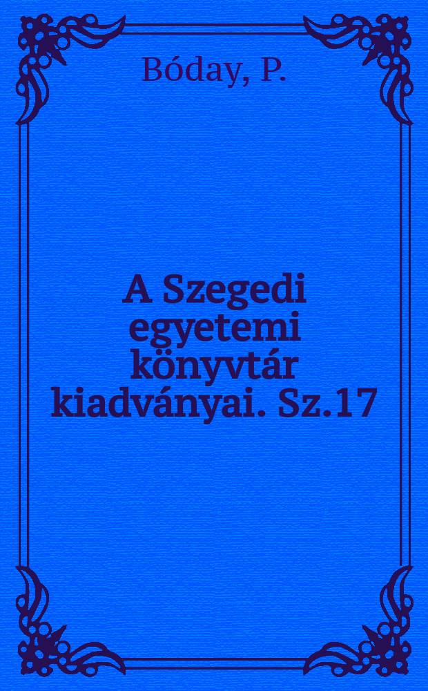 A Szegedi egyetemi k&ouml;nyvt&aacute;r kiadv&aacute;nyai. Sz.17 : A k&ouml;nyvt&aacute;ros M&oacute;ra Ferenc
