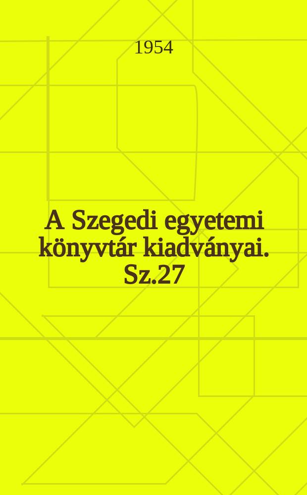 A Szegedi egyetemi k&ouml;nyvt&aacute;r kiadv&aacute;nyai. Sz.27 : Szeged &eacute;s k&ouml;rny&eacute;ke &eacute;lővil&aacute;g&aacute;nak alapvető irodalma