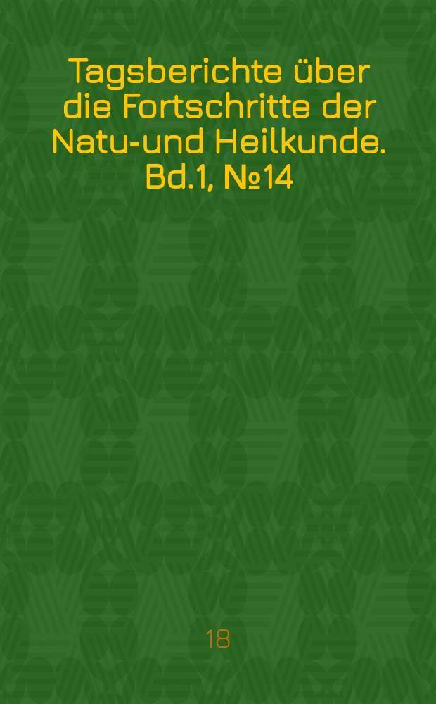 Tagsberichte über die Fortschritte der Natur- und Heilkunde. Bd.1, №14