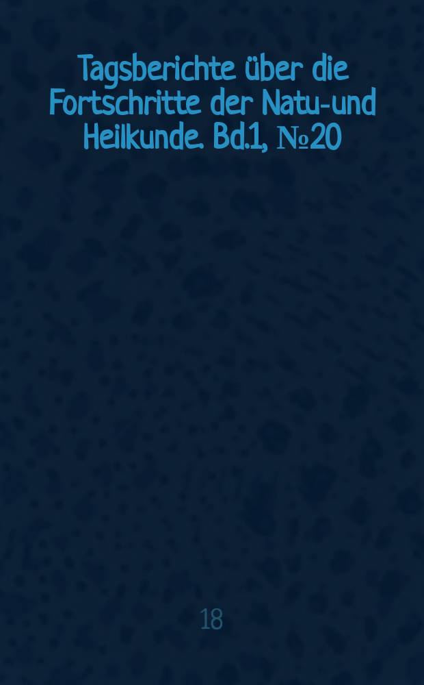 Tagsberichte über die Fortschritte der Natur- und Heilkunde. Bd.1, №20