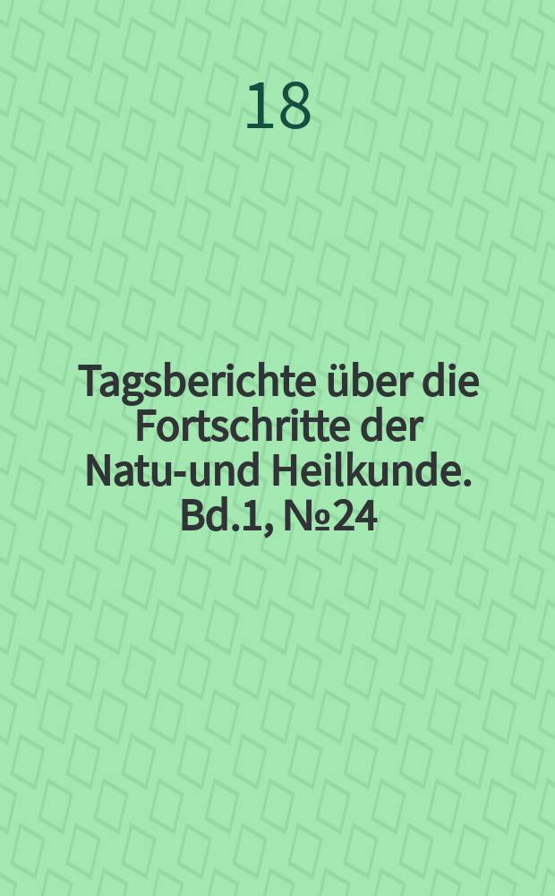 Tagsberichte über die Fortschritte der Natur- und Heilkunde. Bd.1, №24