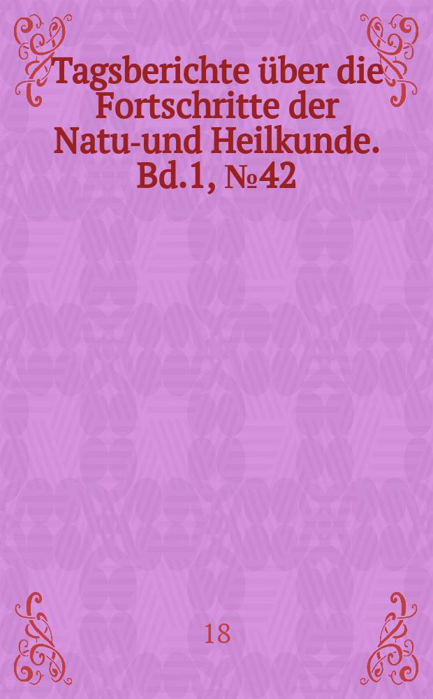 Tagsberichte über die Fortschritte der Natur- und Heilkunde. Bd.1, №42